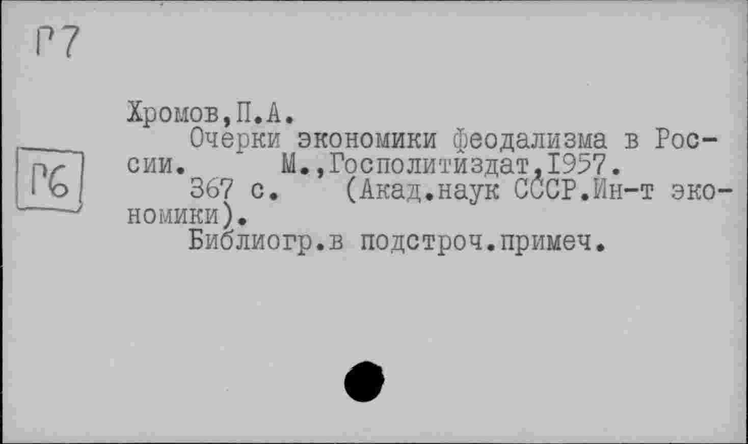 ﻿Хромов,П.А.
Очерки экономики феодализма в России. “ М.,Госполитиздат,1957.
367 с. (Акад.наук СССР.Ин-т экономики).
Библиогр.в подстроч.примеч.